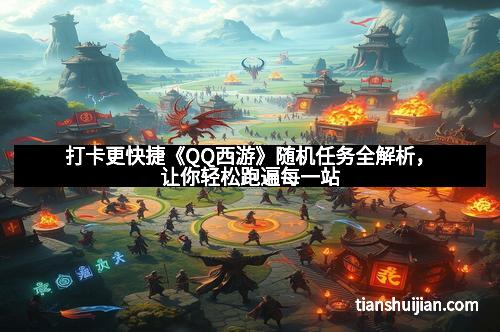 打卡更快捷《QQ西游》随机任务全解析，让你轻松跑遍每一站